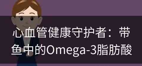 心血管健康守护者：带鱼中的Omega-3脂肪酸